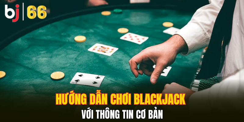 Hướng dẫn chơi Blackjack với thông tin cơ bản